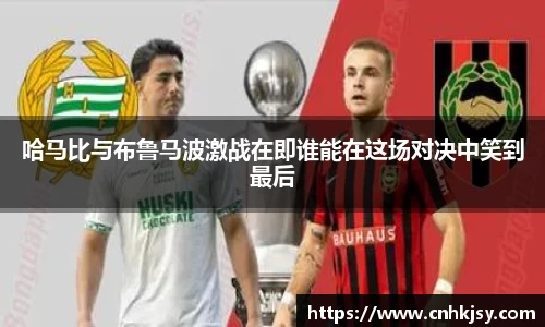 哈马比与布鲁马波激战在即谁能在这场对决中笑到最后